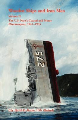 Wooden Ships and Iron Men: The U.S. Navy's Coastal and Motor Minesweepers, 1941-1953 by Bruhn, David