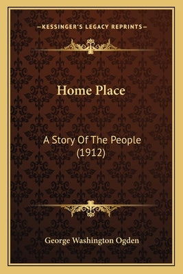 Home Place: A Story Of The People (1912) by Ogden, George Washington