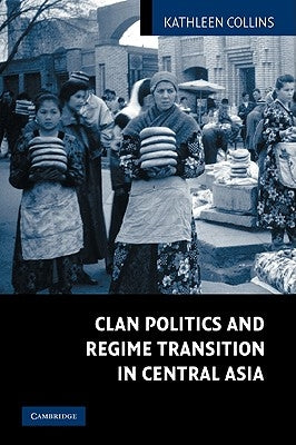 Clan Politics and Regime Transition in Central Asia by Collins, Kathleen
