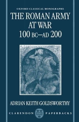 The Roman Army at War 100 BC - Ad 200 by Goldsworthy, Adrian Keith