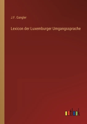 Lexicon der Luxemburger Umgangssprache by Gangler, J. F.