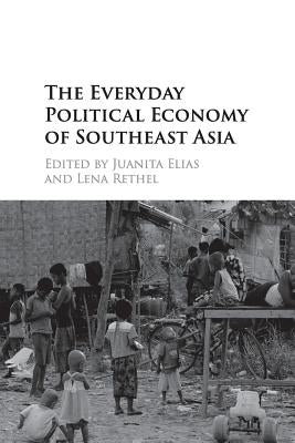The Everyday Political Economy of Southeast Asia by Elias, Juanita