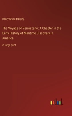 The Voyage of Verrazzano; A Chapter in the Early History of Maritime Discovery in America: in large print by Murphy, Henry Cruse