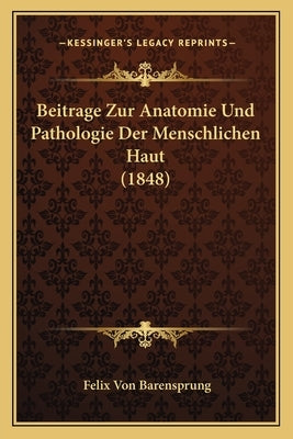 Beitrage Zur Anatomie Und Pathologie Der Menschlichen Haut (1848) by Barensprung, Felix Von