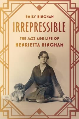 Irrepressible: The Jazz Age Life of Henrietta Bingham by Bingham, Emily