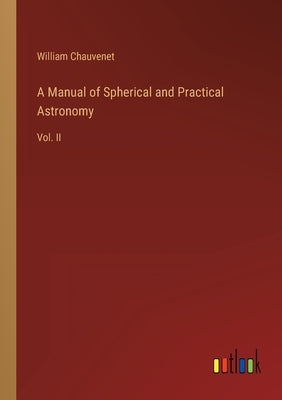 A Manual of Spherical and Practical Astronomy: Vol. II by Chauvenet, William