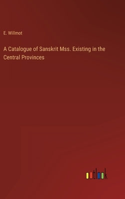 A Catalogue of Sanskrit Mss. Existing in the Central Provinces by Willmot, E.