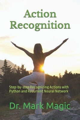 Action Recognition: Step-by-step Recognizing Actions with Python and Recurrent Neural Network by Magic, John