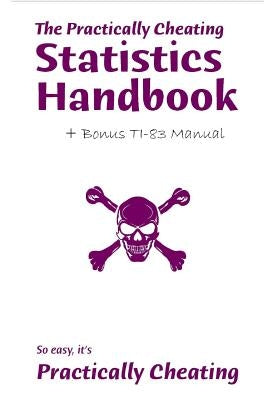 The Practically Cheating Statistics Handbook + Bonus TI-83 Manual by Deviant, S.