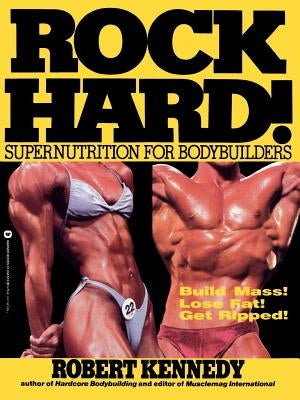 Rock Hard!: Supernutrition for Bodybuilders by Kennedy, Robert
