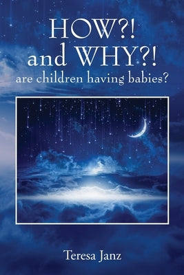 HOW?! and WHY?! are children having babies? by Janz, Teresa
