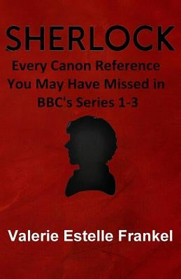 Sherlock: Every Canon Reference You May Have Missed in BBC's Series 1-3 by Frankel, Valerie Estelle