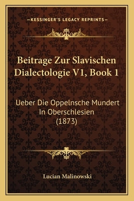 Beitrage Zur Slavischen Dialectologie V1, Book 1: Ueber Die Oppelnsche Mundert in Oberschlesien (1873) by Malinowski, Lucian