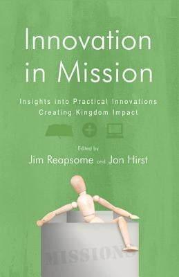 Innovation in Mission: Insights Into Practical Innovations Creating Kingdom Impact by Reapsome, James