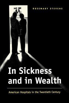 In Sickness and in Wealth: American Hospitals in the Twentieth Century by Stevens, Rosemary