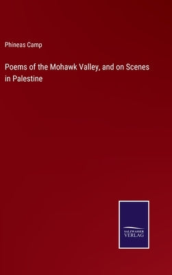 Poems of the Mohawk Valley, and on Scenes in Palestine by Camp, Phineas