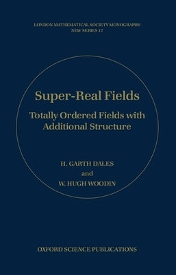 Super-Real Fields: Totally Ordered Fields with Additional Structure by Dales, H. Garth