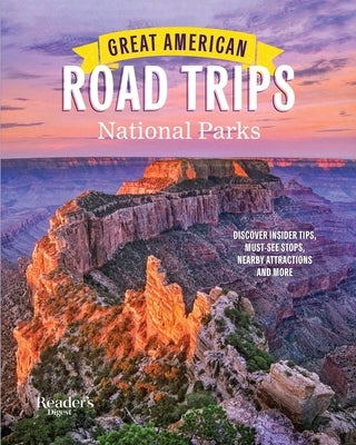 Great American Road Trips- National Parks: Discover Insider Tips, Must See Stops, Nearby Attractions & More by Reader's Digest