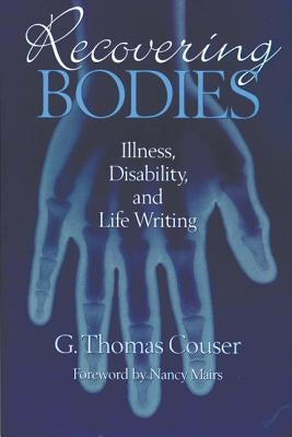 Recovering Bodies: Illness, Disability, and Life Writing by Couser, G. Thomas