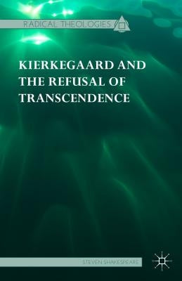 Kierkegaard and the Refusal of Transcendence by Shakespeare, Steven