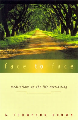 Face to Face: Meditations on the Life Everlasting by Brown, G. Thompson