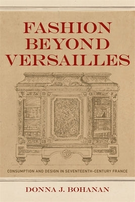 Fashion Beyond Versailles: Consumption and Design in Seventeenth-Century France by Bohanan, Donna J.
