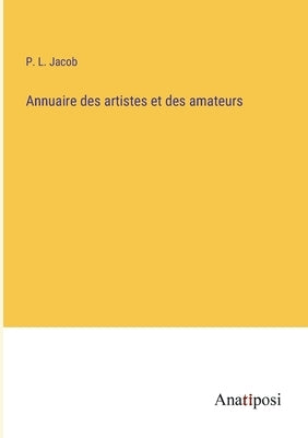 Annuaire des artistes et des amateurs by Jacob, P. L.