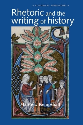 Rhetoric and the Writing of History, 400-1500 by Kempshall, Matthew