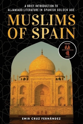 Muslims of Spain: A Brief Introduction to Aljamiado Literature in Golden Age Spain by Cruz Fern&#225;ndez, Emir