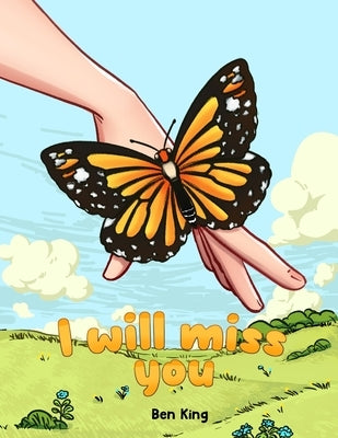 I Will Miss You: A Children's Picture Book to Help Kids Cope with the Death of a Loved One by King, Ben