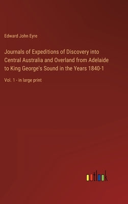 Journals of Expeditions of Discovery into Central Australia and Overland from Adelaide to King George's Sound in the Years 1840-1: Vol. 1 - in large p by Eyre, Edward John