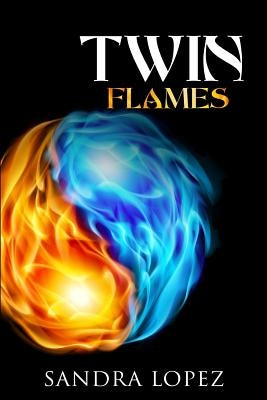 Twin Flames: Discover How to Find Your Sacred Spiritual Partner, Experience Unconditional Love, Achieve Self-Realization and Live O by Lopez, Sandra