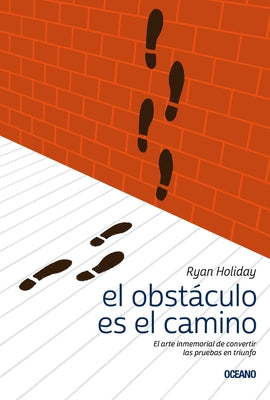 El Obstáculo Es el Camino: El Arte Inmemorial de Convertir las Pruebas en Triunfo by Holiday, Ryan