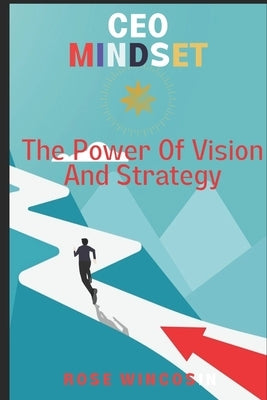 CEO Mindset: The Power Of Vision And Strategy by Wincosin, Rose