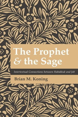 The Prophet and the Sage: Intertextual Connections Between Habakkuk and Job by Koning, Brian M.