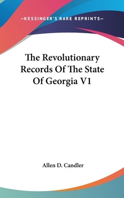 The Revolutionary Records Of The State Of Georgia V1 by Candler, Allen D.