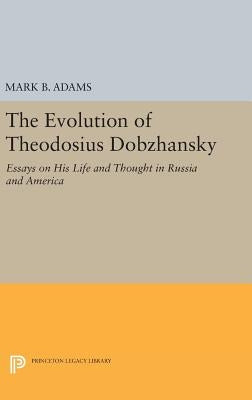 The Evolution of Theodosius Dobzhansky: Essays on His Life and Thought in Russia and America by Adams, Mark B.