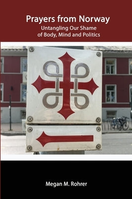 Prayers from Norway: Untangling Our Shame of Body, Mind and Politics by Rohrer, Megan
