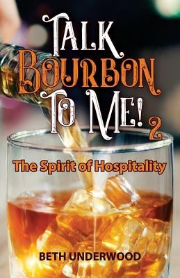 Talk Bourbon to Me 2: The Spirit of Hospitality by Underwood, Beth