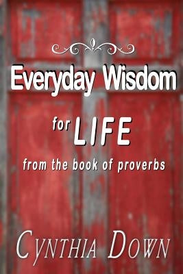 Everyday Wisdom For Life: from the book of Proverbs by Down, Cynthia