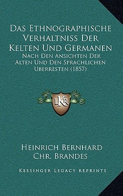 Ethnographische Verhaltniss Der Kelten Und Germanen: Nach Den Ansichten Der Alten Und Den Sprachlichen Berresten (1857) by Brandes, Heinrich Bernhard Chr