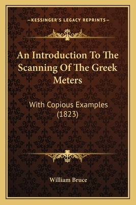 An Introduction To The Scanning Of The Greek Meters: With Copious Examples (1823) by Bruce, William