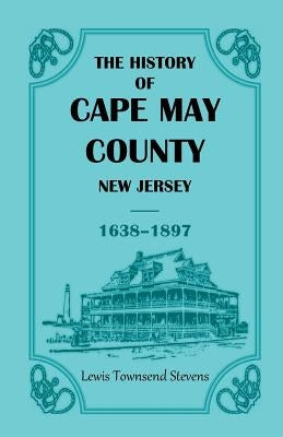 The History of Cape May County, New Jersey, 1638-1897 by Stevens, Lewis T.