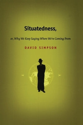 Situatedness, or, Why We Keep Saying Where We re Coming From by Simpson, David