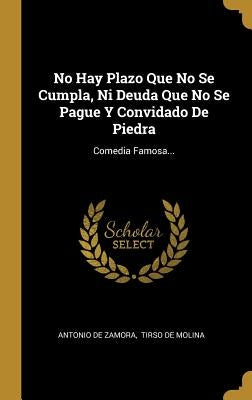 No Hay Plazo Que No Se Cumpla, Ni Deuda Que No Se Pague Y Convidado De Piedra: Comedia Famosa... by Zamora, Antonio De