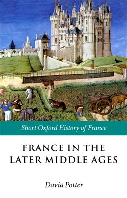 France in the Later Middle Ages 1200-1500 by Potter, David