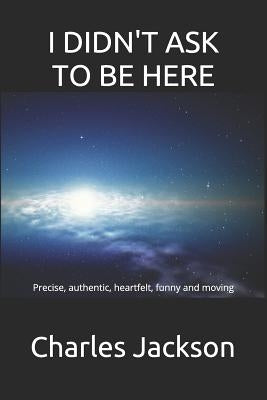 I Didn't Ask to Be Here: Precise, authentic, heartfelt, funny and moving by Jackson, Charles