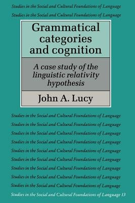 Grammatical Categories and Cognition: A Case Study of the Linguistic Relativity Hypothesis by Lucy, John A.