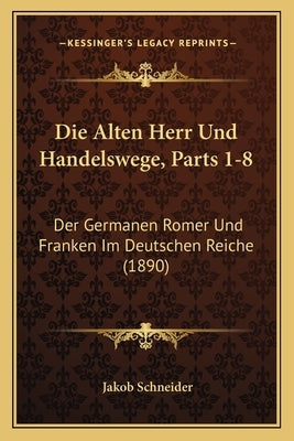 Die Alten Herr Und Handelswege, Parts 1-8: Der Germanen Romer Und Franken Im Deutschen Reiche (1890) by Schneider, Jakob