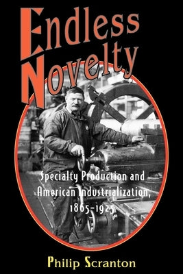 Endless Novelty: Specialty Production and American Industrialization, 1865-1925 by Scranton, Philip